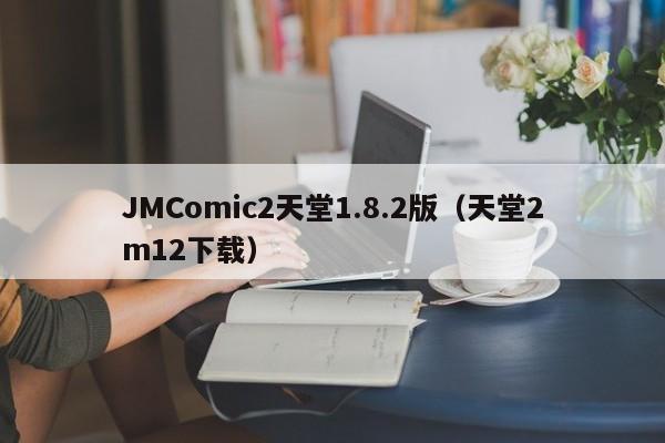 JMComic2天堂1.8.2版（天堂2m12下载）
