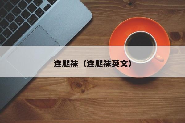 连腿袜（连腿袜英文）