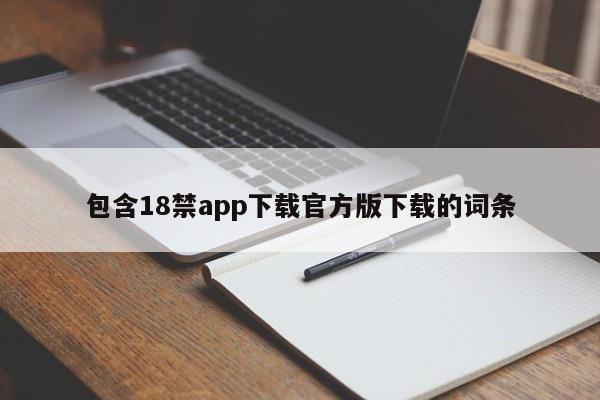 包含18禁app下载官方版下载的词条
