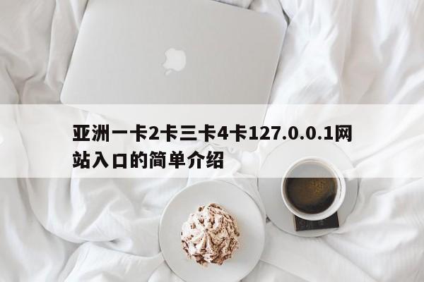 亚洲一卡2卡三卡4卡127.0.0.1网站入口的简单介绍