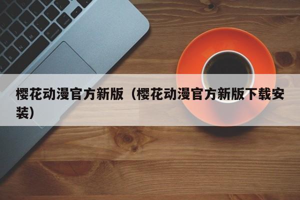 樱花动漫官方新版（樱花动漫官方新版下载安装）