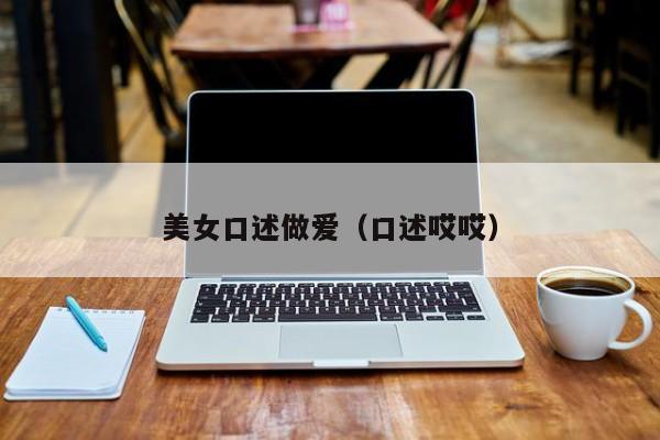 美女口述做爱（口述哎哎）