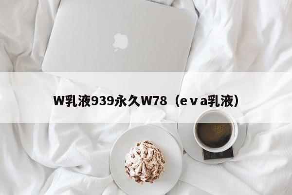 W乳液939永久W78（eⅴa乳液）