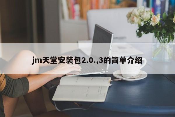 jm天堂安装包2.0.,3的简单介绍