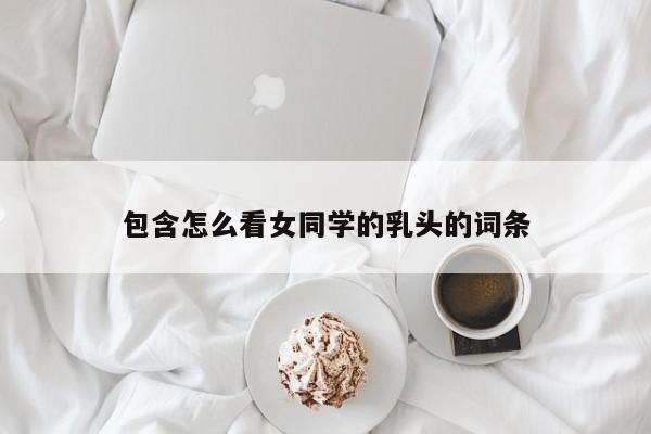 包含怎么看女同学的乳头的词条