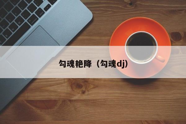 勾魂艳降（勾魂dj）