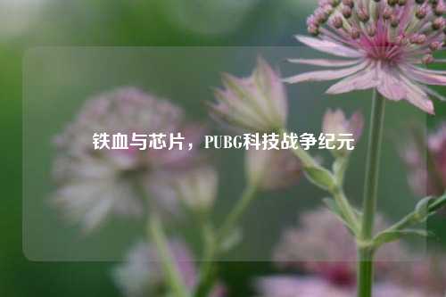 铁血与芯片，PUBG科技战争纪元