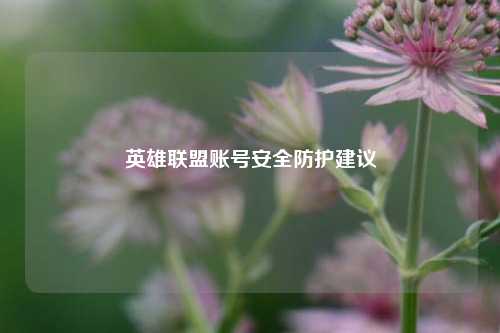 英雄联盟账号安全防护建议