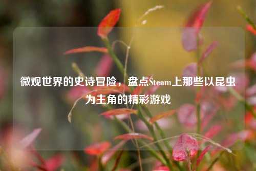 微观世界的史诗冒险，盘点Steam上那些以昆虫为主角的精彩游戏