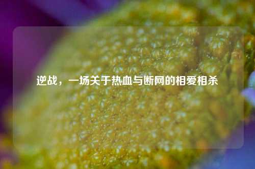 逆战，一场关于热血与断网的相爱相杀