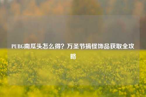 PUBG南瓜头怎么得？万圣节搞怪饰品获取全攻略