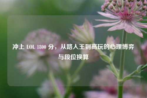 冲上 LOL 1800 分，从路人王到高玩的心理博弈与段位换算