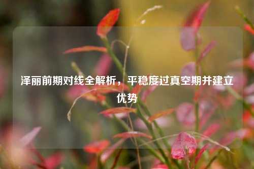泽丽前期对线全解析，平稳度过真空期并建立优势